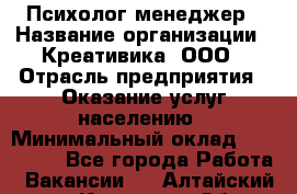 Психолог-менеджер › Название организации ­ Креативика, ООО › Отрасль предприятия ­ Оказание услуг населению › Минимальный оклад ­ 150 000 - Все города Работа » Вакансии   . Алтайский край,Камень-на-Оби г.